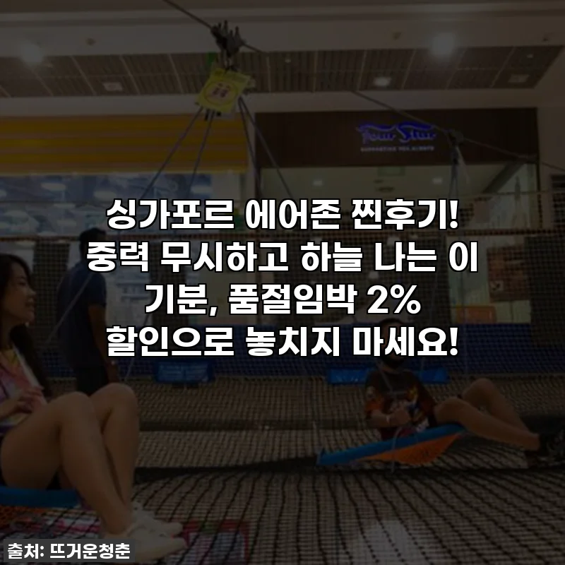 싱가포르 에어존 찐후기! 중력 무시하고 하늘 나는 이 기분, 품절임박 2% 할인으로 놓치지 마세요!