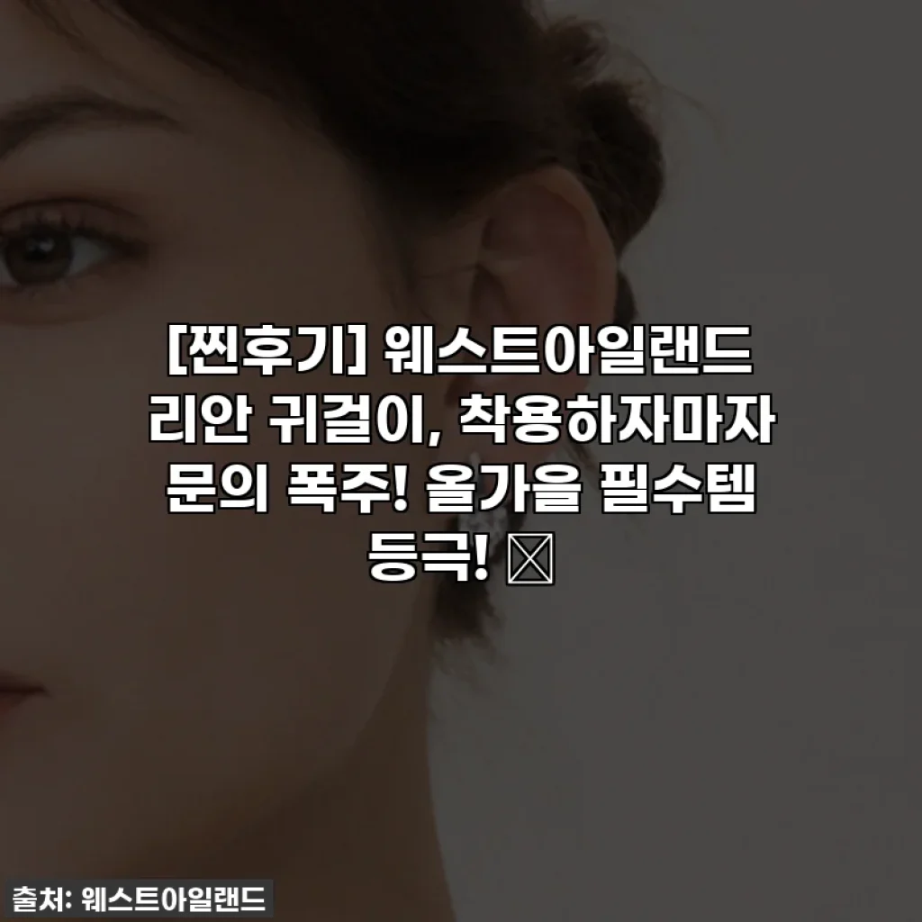 [찐후기] 웨스트아일랜드 리안 귀걸이, 착용하자마자 문의 폭주! 올가을 필수템 등극! ✨