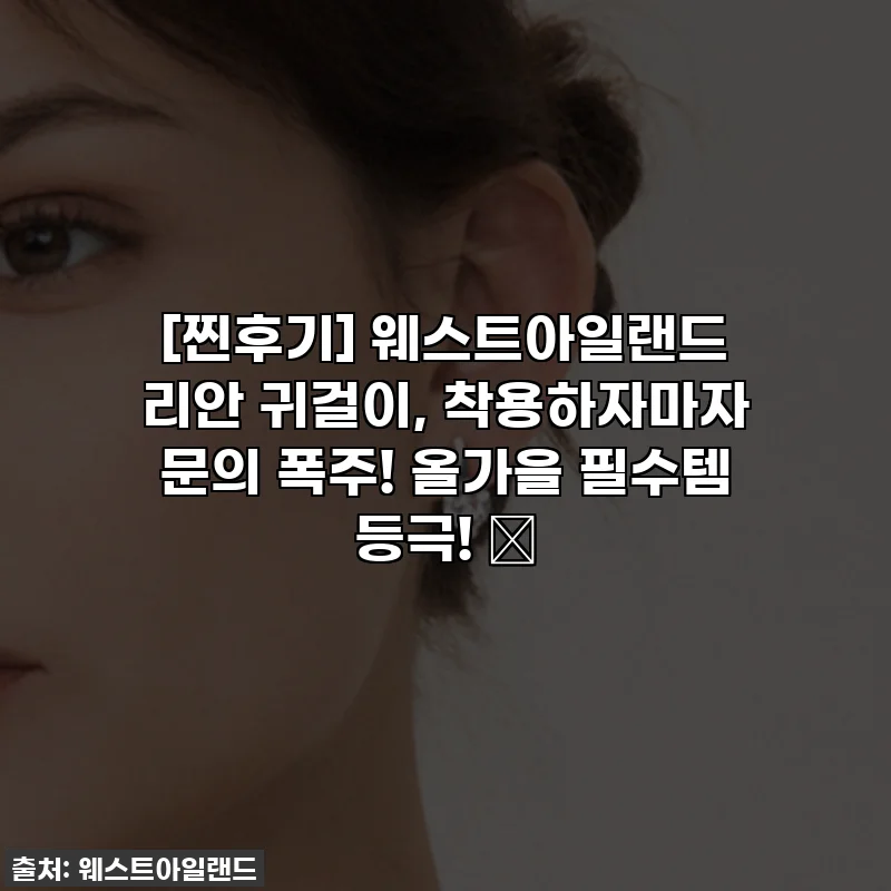 [찐후기] 웨스트아일랜드 리안 귀걸이, 착용하자마자 문의 폭주! 올가을 필수템 등극! ✨