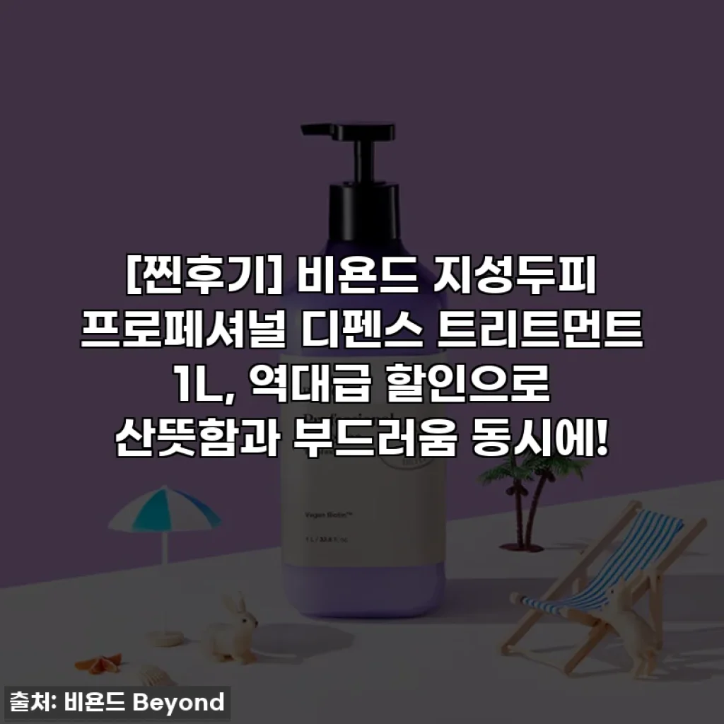 [찐후기] 비욘드 지성두피 프로페셔널 디펜스 트리트먼트 1L, 역대급 할인으로 산뜻함과 부드러움 동시에!