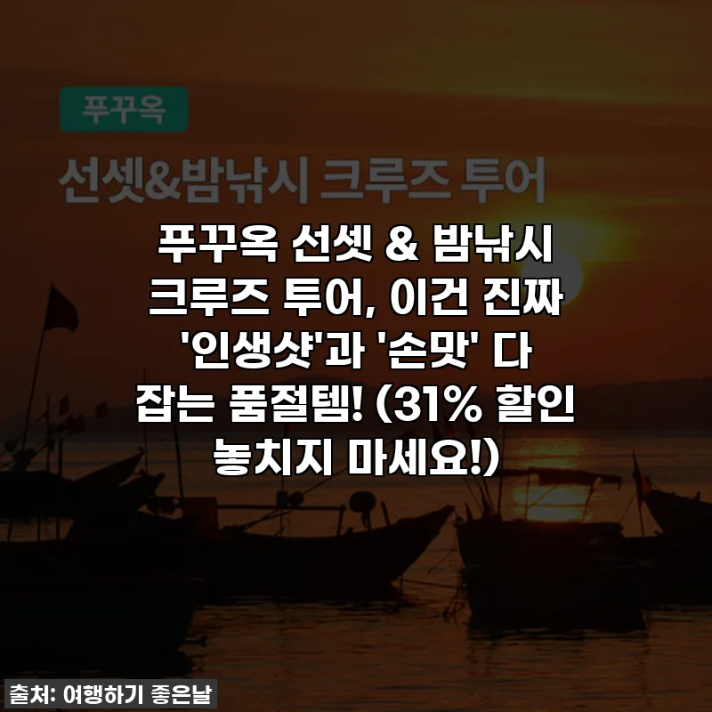 푸꾸옥 선셋 & 밤낚시 크루즈 투어, 이건 진짜 '인생샷'과 '손맛' 다 잡는 품절템! (31% 할인 놓치지 마세요!)