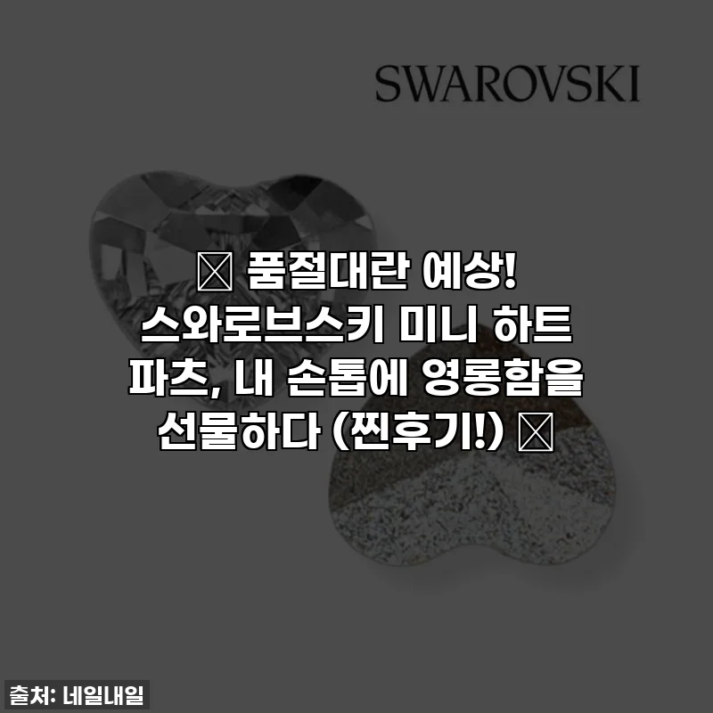 ✨ 품절대란 예상! 스와로브스키 미니 하트 파츠, 내 손톱에 영롱함을 선물하다 (찐후기!) ✨