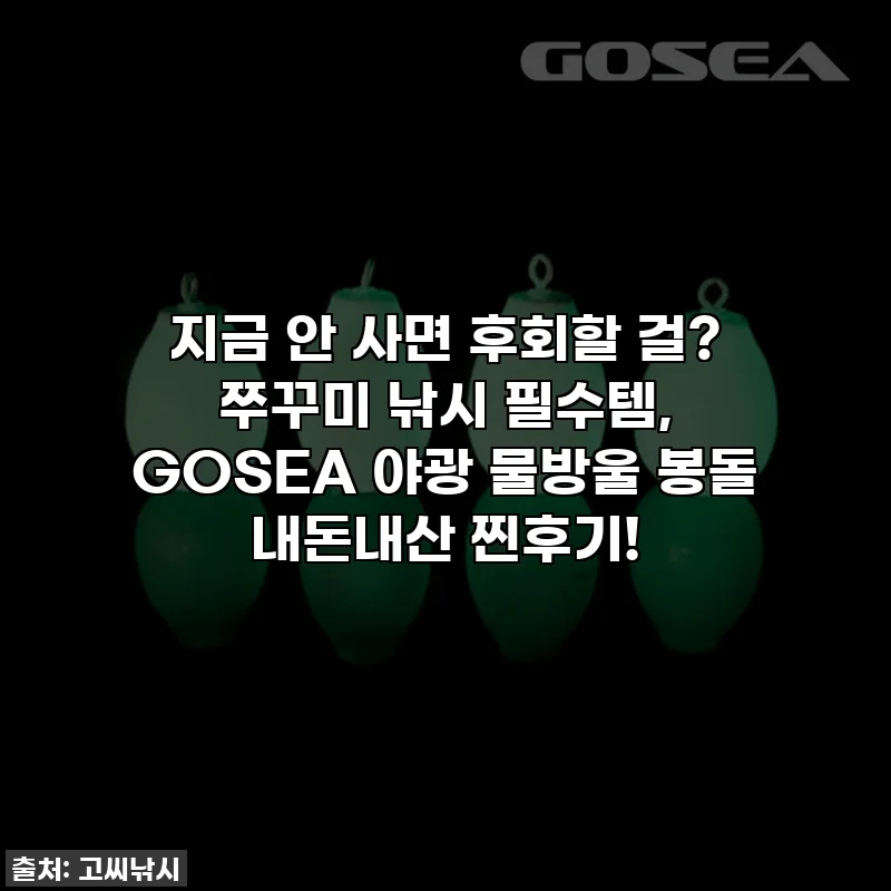지금 안 사면 후회할 걸? 쭈꾸미 낚시 필수템, GOSEA 야광 물방울 봉돌 내돈내산 찐후기!