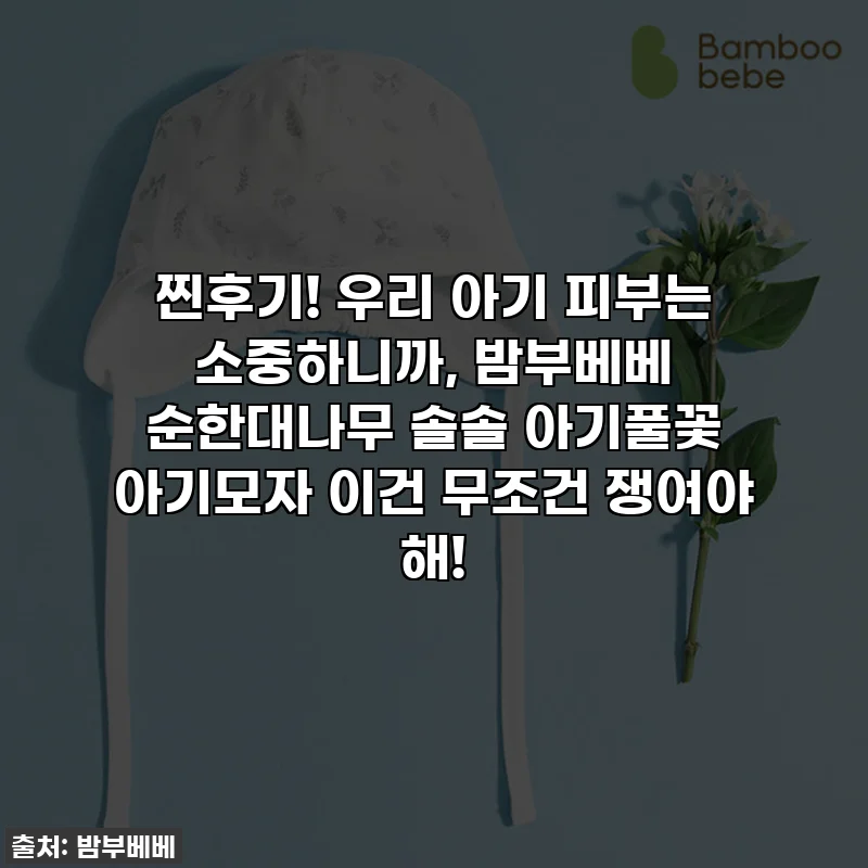 찐후기! 우리 아기 피부는 소중하니까, 밤부베베 순한대나무 솔솔 아기풀꽃 아기모자 이건 무조건 쟁여야 해!