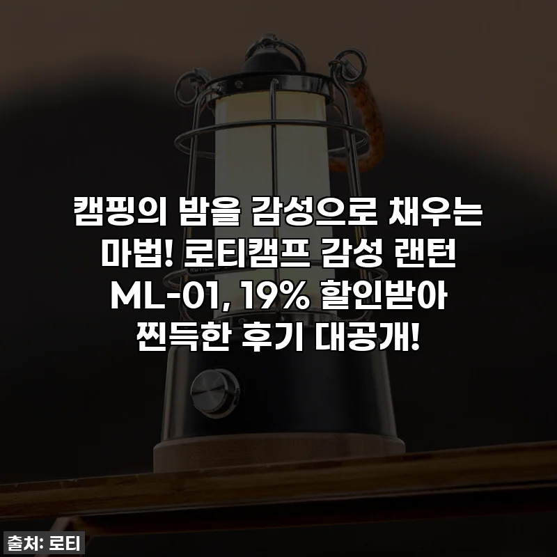 캠핑의 밤을 감성으로 채우는 마법! 로티캠프 감성 랜턴 ML-01, 19% 할인받아 찐득한 후기 대공개!
