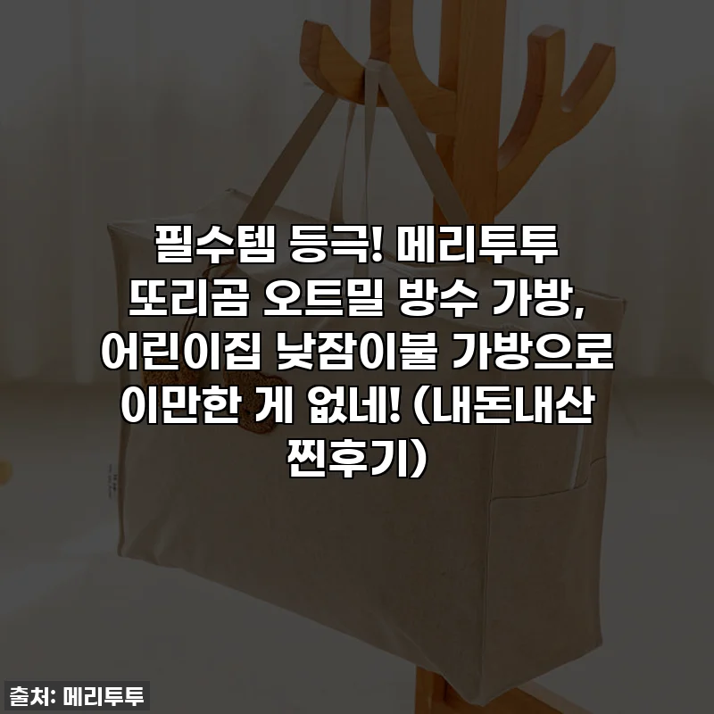 필수템 등극! 메리투투 또리곰 오트밀 방수 가방, 어린이집 낮잠이불 가방으로 이만한 게 없네! (내돈내산 찐후기)