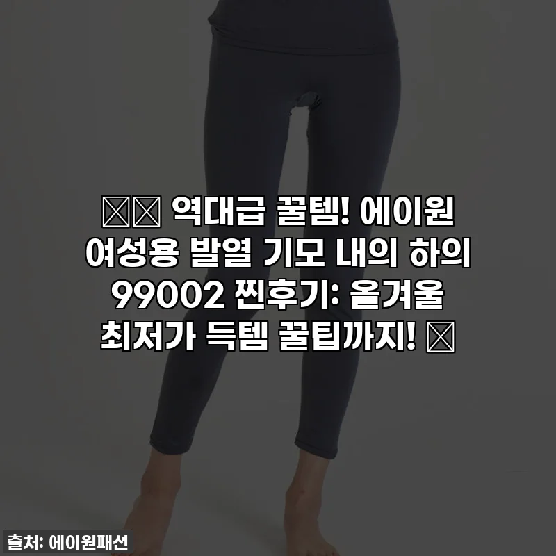 ❄️ 역대급 꿀템! 에이원 여성용 발열 기모 내의 하의 99002 찐후기: 올겨울 최저가 득템 꿀팁까지! 🎁