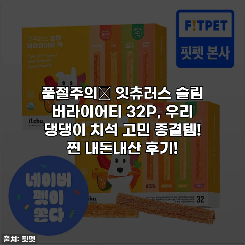 품절주의🚨 잇츄러스 슬림 버라이어티 32P, 우리 댕댕이 치석 고민 종결템! 찐 내돈내산 후기!