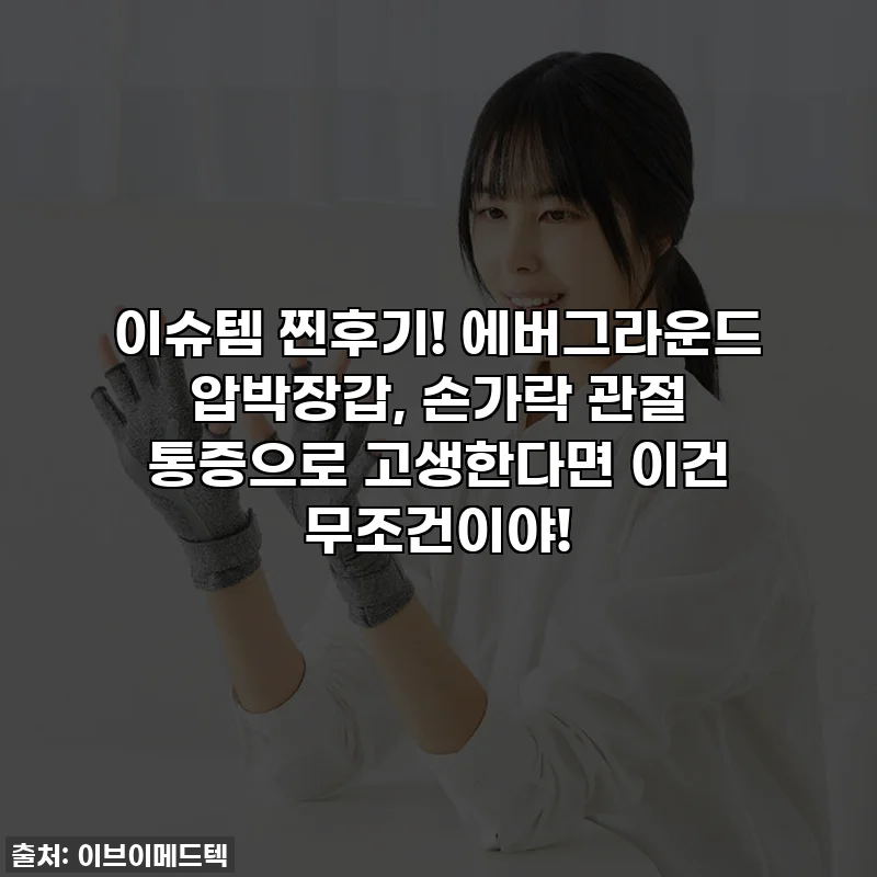 이슈템 찐후기! 에버그라운드 압박장갑, 손가락 관절 통증으로 고생한다면 이건 무조건이야!