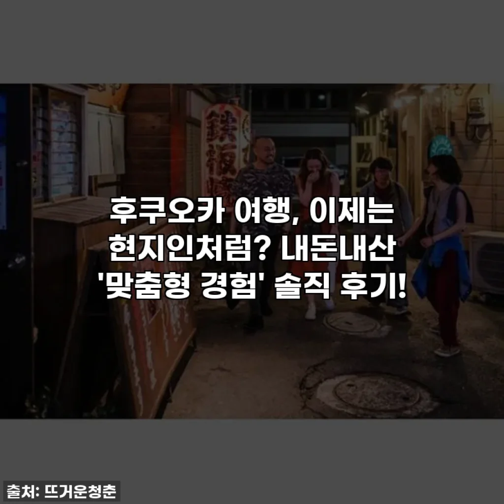 후쿠오카 여행, 이제는 현지인처럼? 내돈내산 '맞춤형 경험' 솔직 후기!