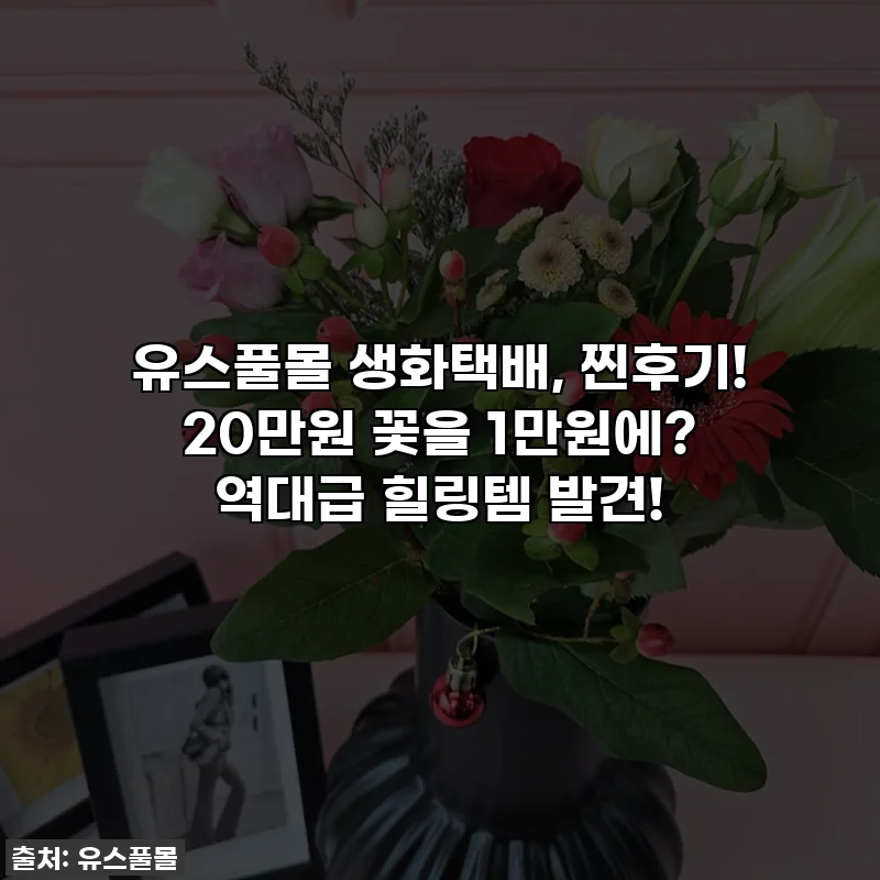 유스풀몰 생화택배, 찐후기! 20만원 꽃을 1만원에? 역대급 힐링템 발견!