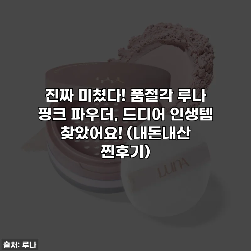 진짜 미쳤다! 품절각 루나 핑크 파우더, 드디어 인생템 찾았어요! (내돈내산 찐후기)
