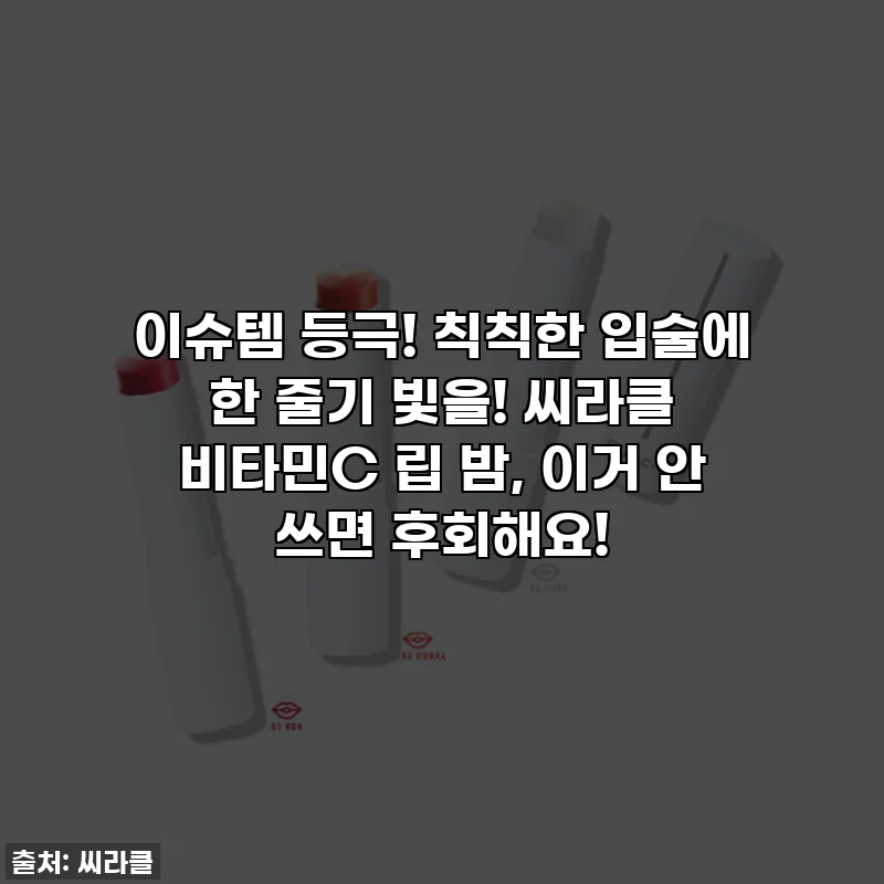 이슈템 등극! 칙칙한 입술에 한 줄기 빛을! 씨라클 비타민C 립 밤, 이거 안 쓰면 후회해요!