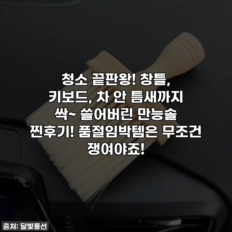 청소 끝판왕! 창틀, 키보드, 차 안 틈새까지 싹~ 쓸어버린 만능솔 찐후기! 품절임박템은 무조건 쟁여야죠!