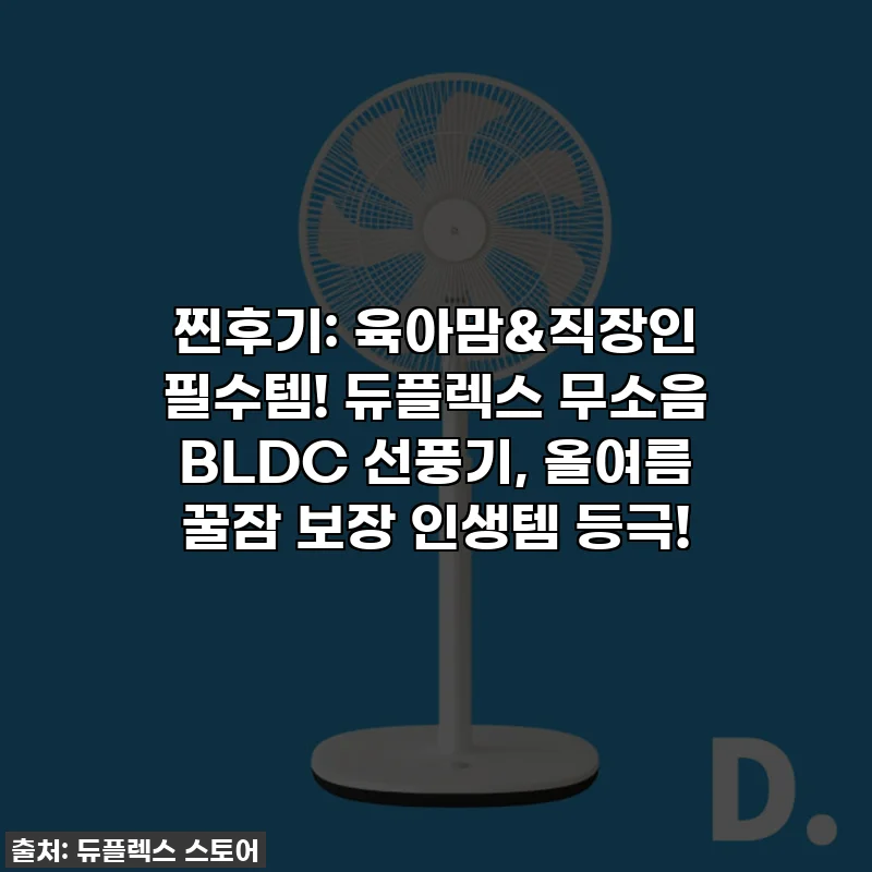 찐후기: 육아맘&직장인 필수템! 듀플렉스 무소음 BLDC 선풍기, 올여름 꿀잠 보장 인생템 등극!