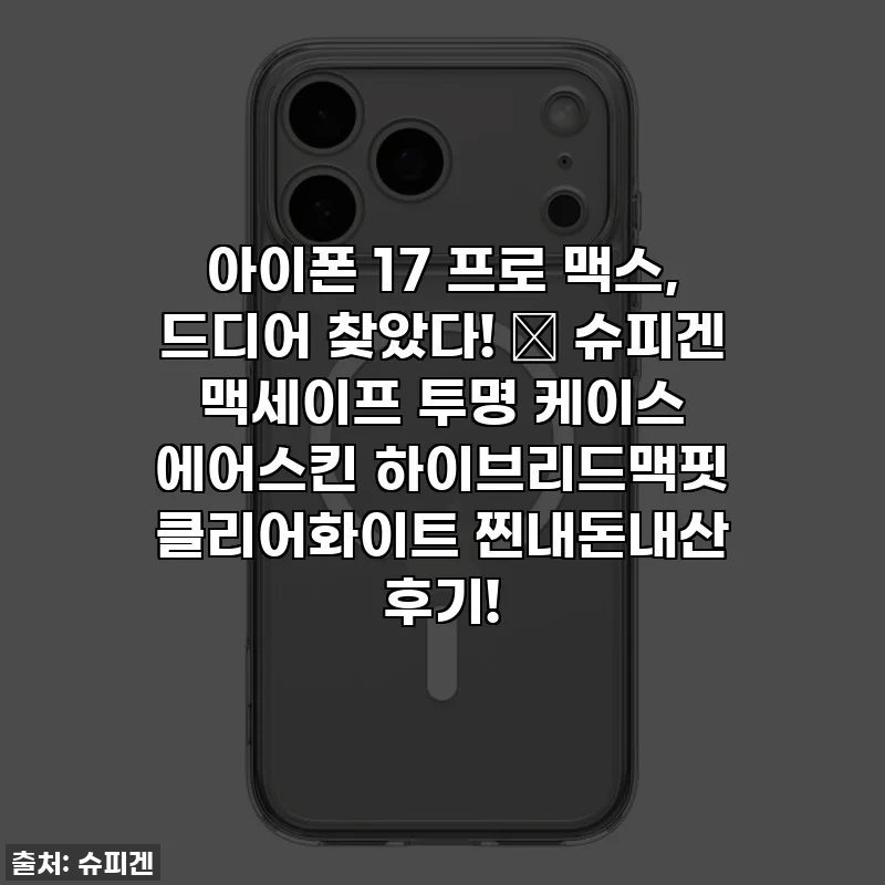 아이폰 17 프로 맥스, 드디어 찾았다! ✨ 슈피겐 맥세이프 투명 케이스 에어스킨 하이브리드맥핏 클리어화이트 찐내돈내산 후기!