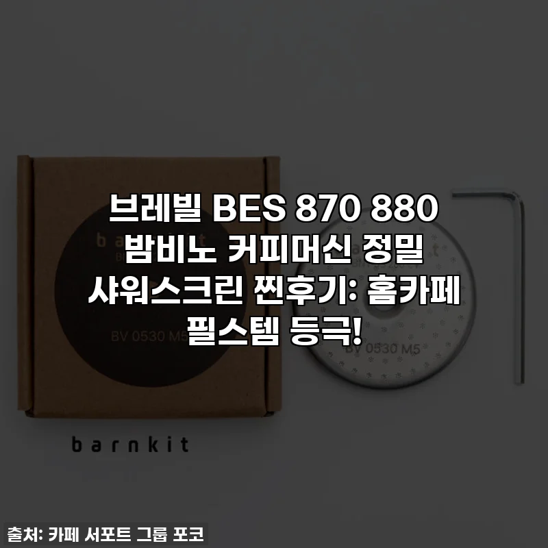 브레빌 BES 870 880 밤비노 커피머신 정밀 샤워스크린 찐후기: 홈카페 필스템 등극!