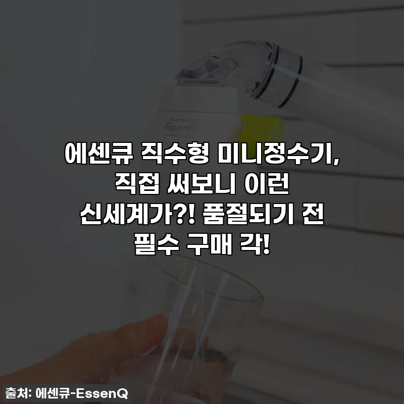 에센큐 직수형 미니정수기, 직접 써보니 이런 신세계가?! 품절되기 전 필수 구매 각!