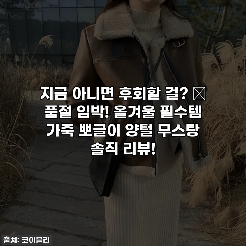 지금 아니면 후회할 걸? ✨ 품절 임박! 올겨울 필수템 가죽 뽀글이 양털 무스탕 솔직 리뷰!