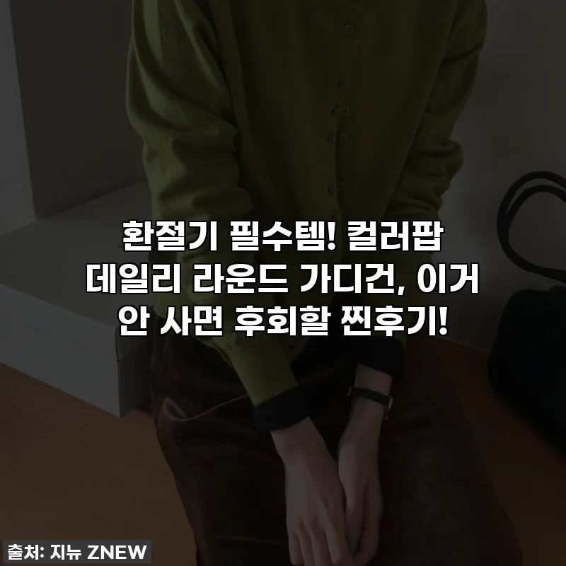 환절기 필수템! 컬러팝 데일리 라운드 가디건, 이거 안 사면 후회할 찐후기!