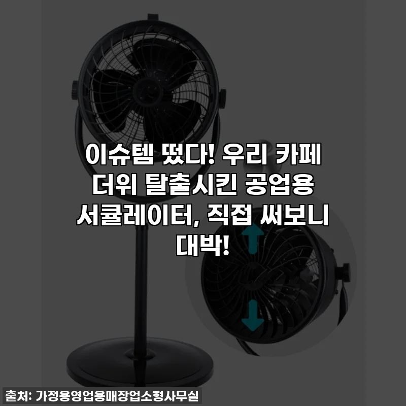 이슈템 떴다! 우리 카페 더위 탈출시킨 공업용 서큘레이터, 직접 써보니 대박!