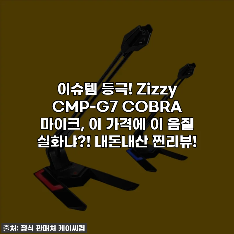 이슈템 등극! Zizzy CMP-G7 COBRA 마이크, 이 가격에 이 음질 실화냐?! 내돈내산 찐리뷰!