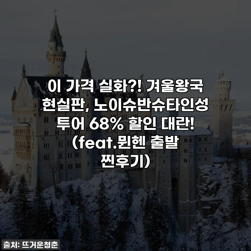 이 가격 실화?! 겨울왕국 현실판, 노이슈반슈타인성 투어 68% 할인 대란! (feat.뮌헨 출발 찐후기)