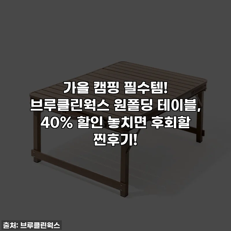 가을 캠핑 필수템! 브루클린웍스 원폴딩 테이블, 40% 할인 놓치면 후회할 찐후기!