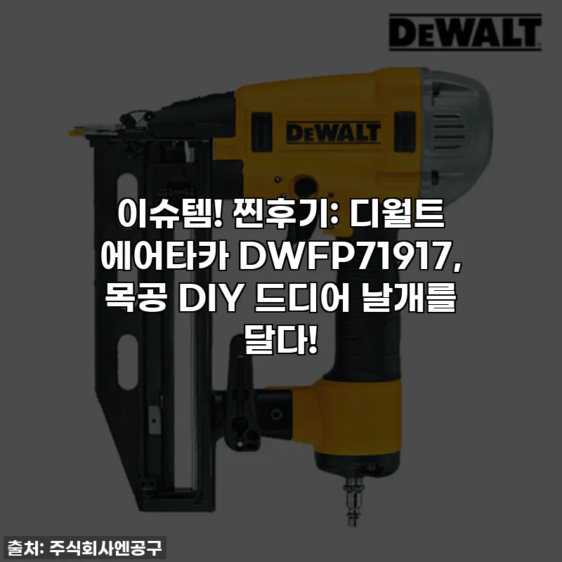 이슈템! 찐후기: 디월트 에어타카 DWFP71917, 목공 DIY 드디어 날개를 달다!