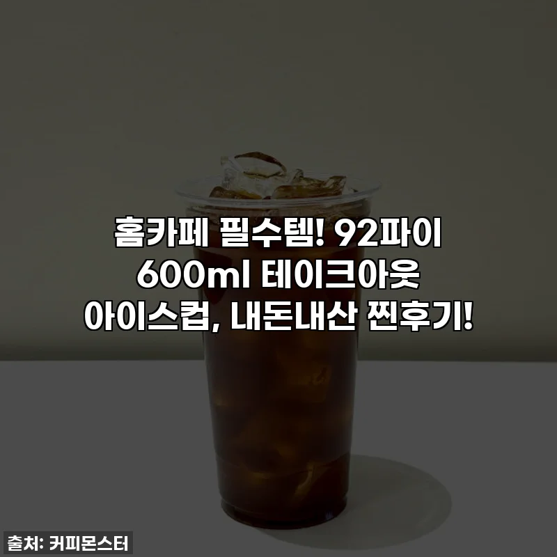 홈카페 필수템! 92파이 600ml 테이크아웃 아이스컵, 내돈내산 찐후기!
