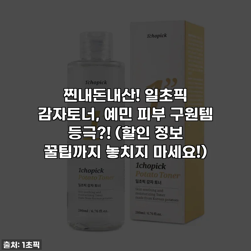 찐내돈내산! 일초픽 감자토너, 예민 피부 구원템 등극?! (할인 정보 꿀팁까지 놓치지 마세요!)