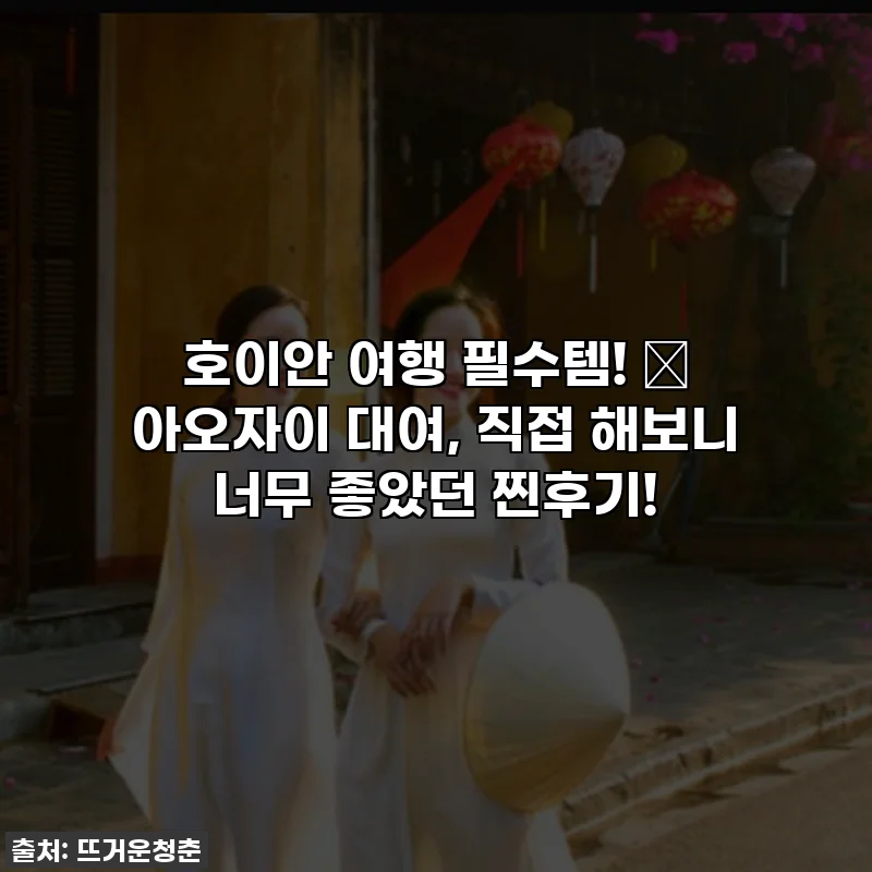 호이안 여행 필수템! ✨ 아오자이 대여, 직접 해보니 너무 좋았던 찐후기!