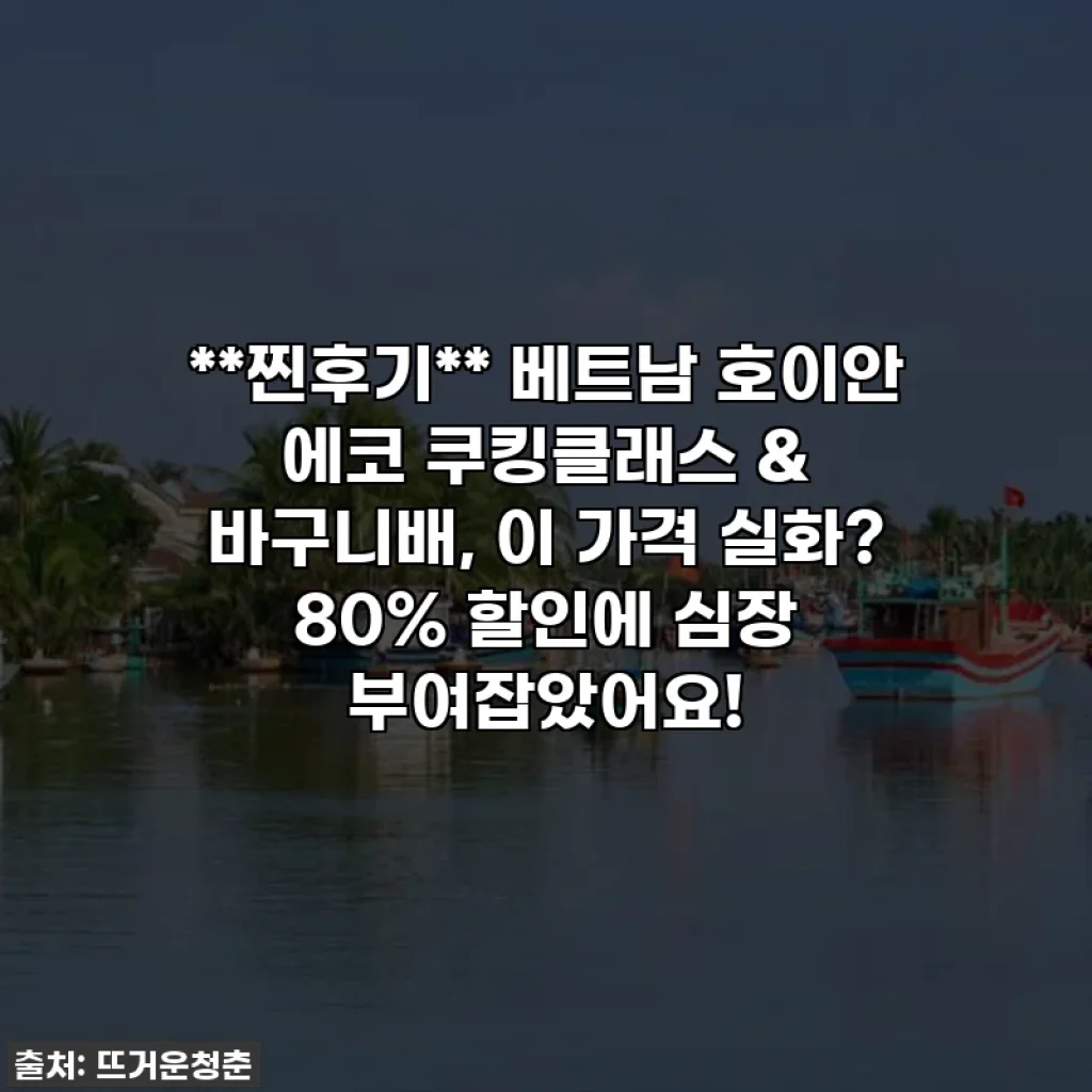 **찐후기** 베트남 호이안 에코 쿠킹클래스 & 바구니배, 이 가격 실화? 80% 할인에 심장 부여잡았어요!