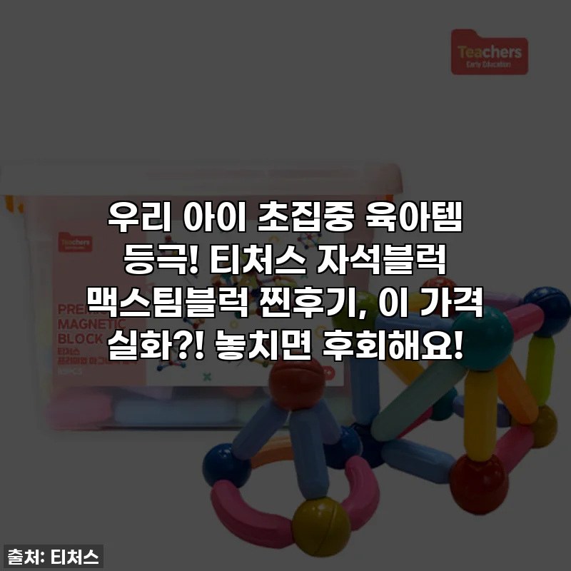우리 아이 초집중 육아템 등극! 티처스 자석블럭 맥스팀블럭 찐후기, 이 가격 실화?! 놓치면 후회해요!