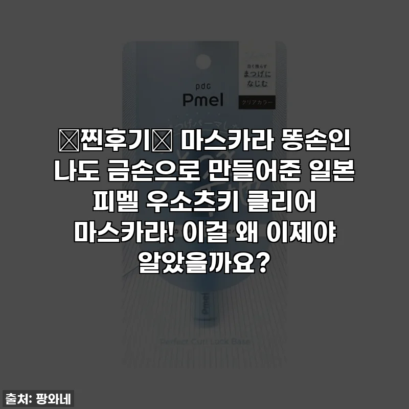 💖찐후기💖 마스카라 똥손인 나도 금손으로 만들어준 일본 피멜 우소츠키 클리어 마스카라! 이걸 왜 이제야 알았을까요?