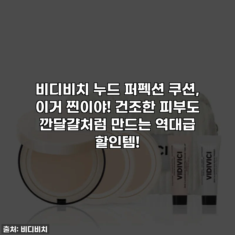 비디비치 누드 퍼펙션 쿠션, 이거 찐이야! 건조한 피부도 깐달걀처럼 만드는 역대급 할인템!