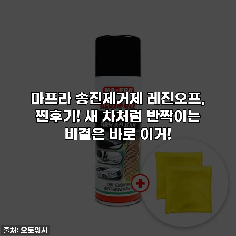 마프라 송진제거제 레진오프, 찐후기! 새 차처럼 반짝이는 비결은 바로 이거!