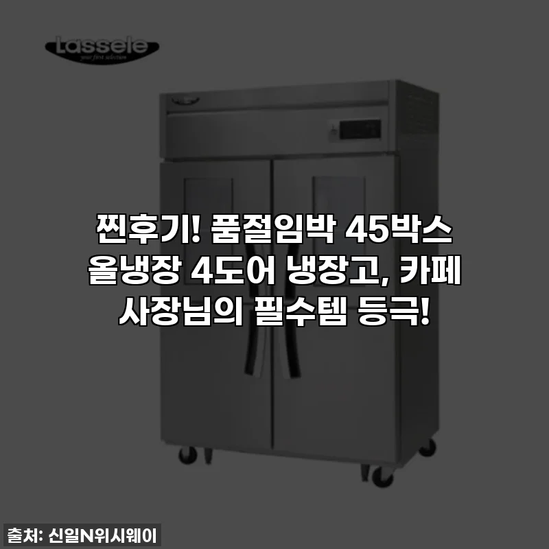 찐후기! 품절임박 45박스 올냉장 4도어 냉장고, 카페 사장님의 필수템 등극!