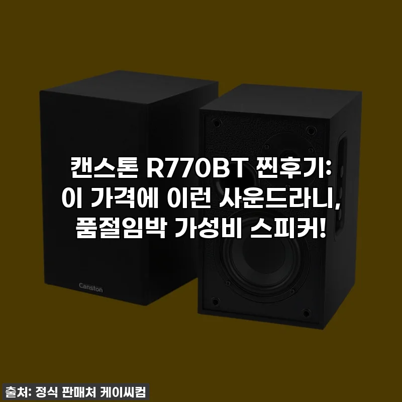 캔스톤 R770BT 찐후기: 이 가격에 이런 사운드라니, 품절임박 가성비 스피커!