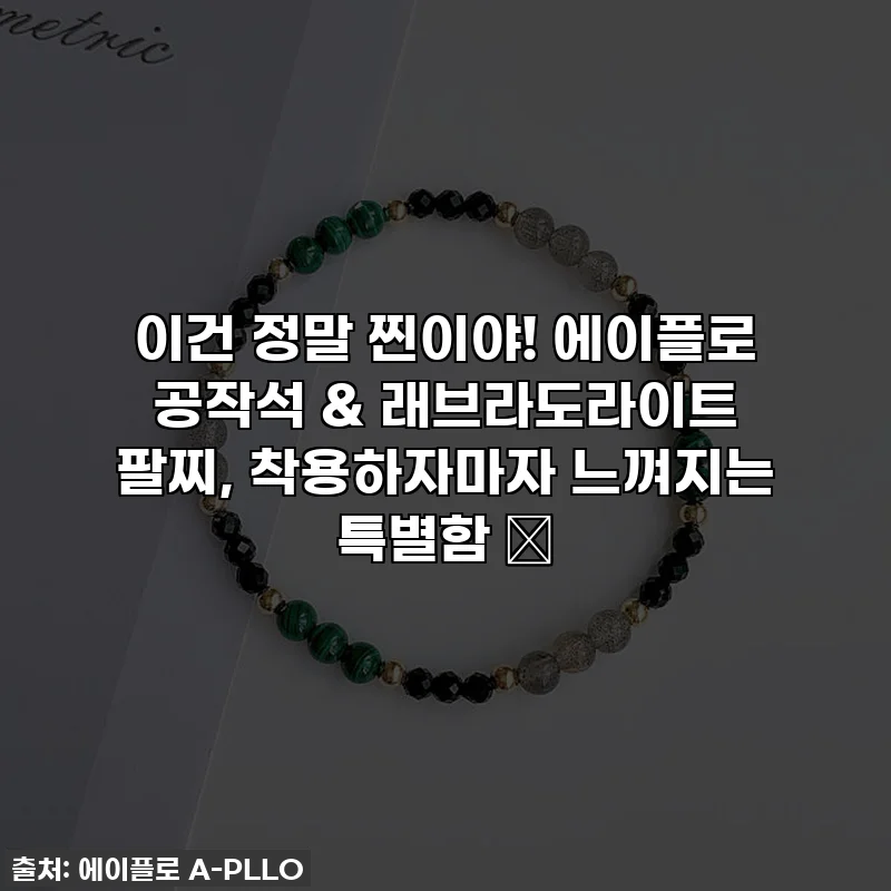 이건 정말 찐이야! 에이플로 공작석 & 래브라도라이트 팔찌, 착용하자마자 느껴지는 특별함 ✨