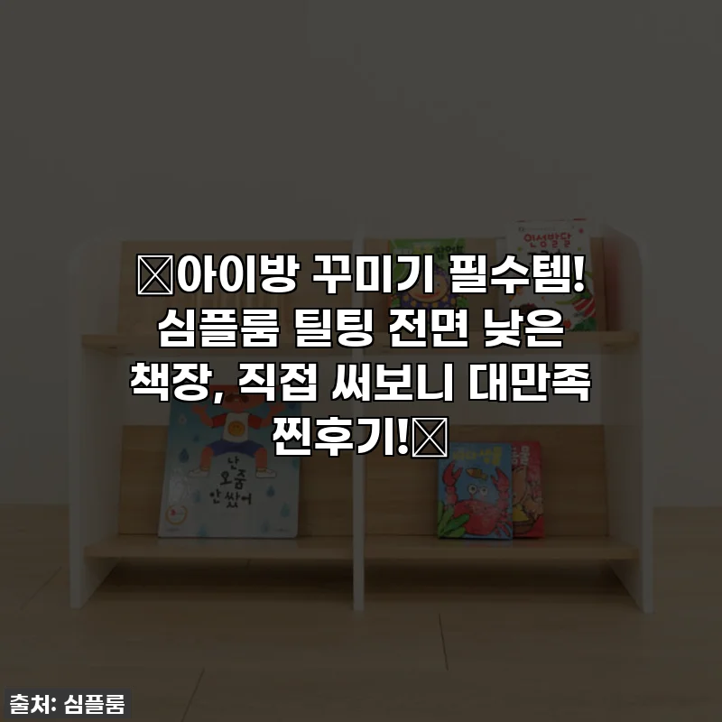 ⭐아이방 꾸미기 필수템! 심플룸 틸팅 전면 낮은 책장, 직접 써보니 대만족 찐후기!⭐