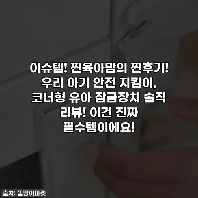 이슈템! 찐육아맘의 찐후기! 우리 아기 안전 지킴이, 코너형 유아 잠금장치 솔직 리뷰! 이건 진짜 필수템이에요!