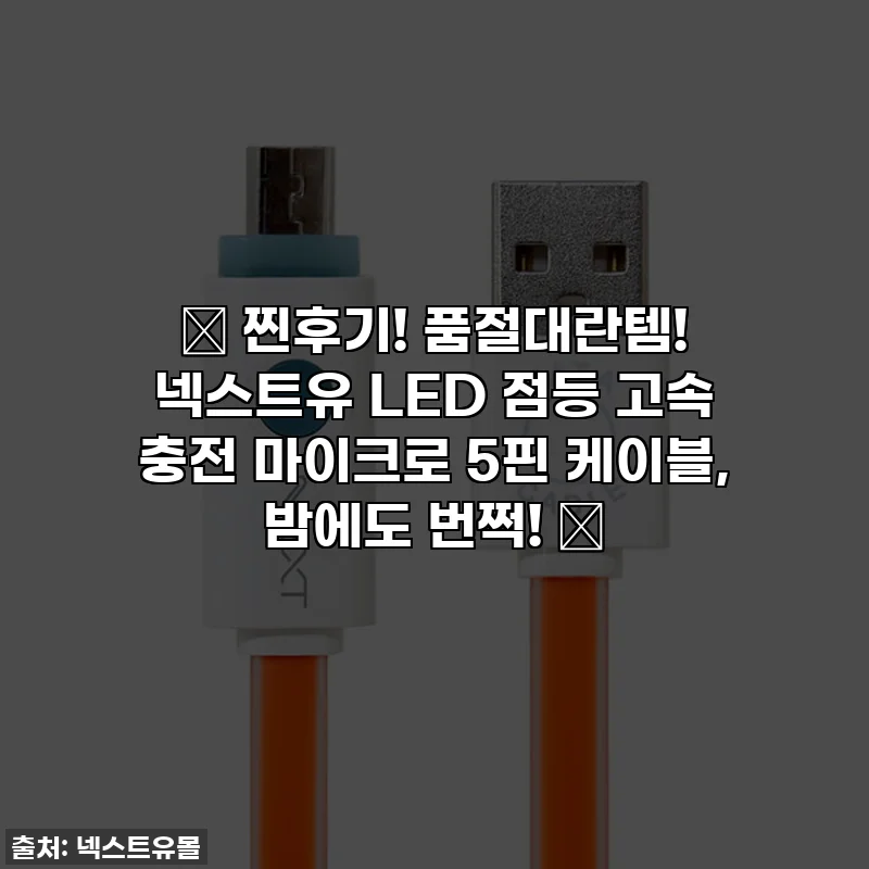 🔥 찐후기! 품절대란템! 넥스트유 LED 점등 고속 충전 마이크로 5핀 케이블, 밤에도 번쩍! ✨