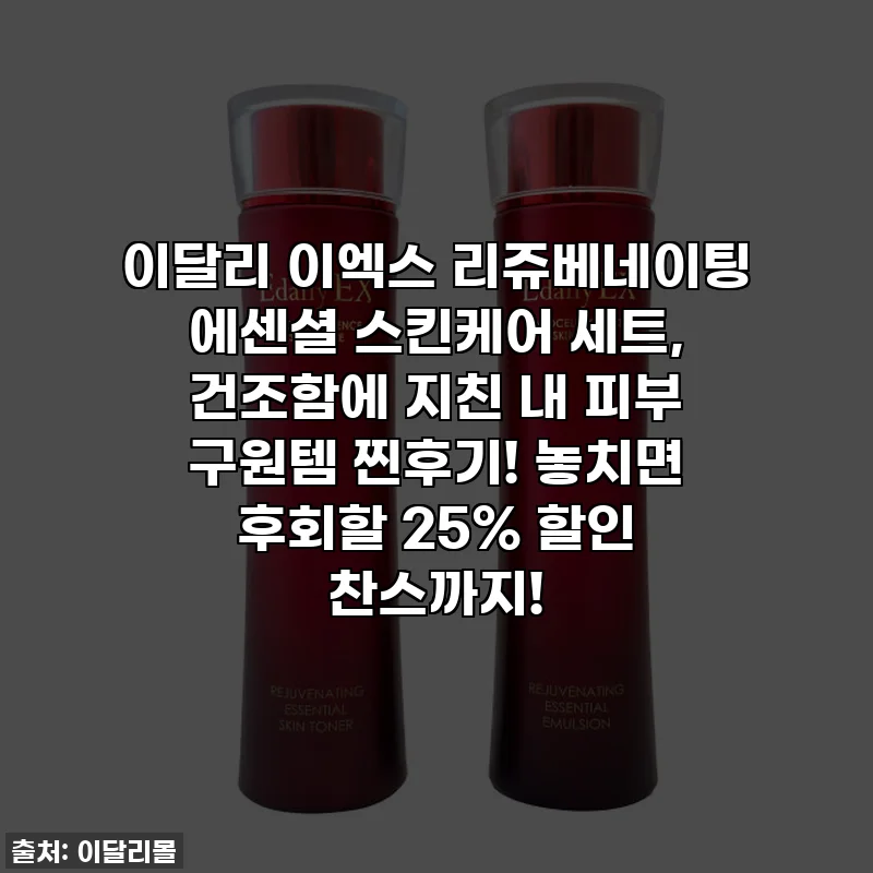 이달리 이엑스 리쥬베네이팅 에센셜 스킨케어 세트, 건조함에 지친 내 피부 구원템 찐후기! 놓치면 후회할 25% 할인 찬스까지!