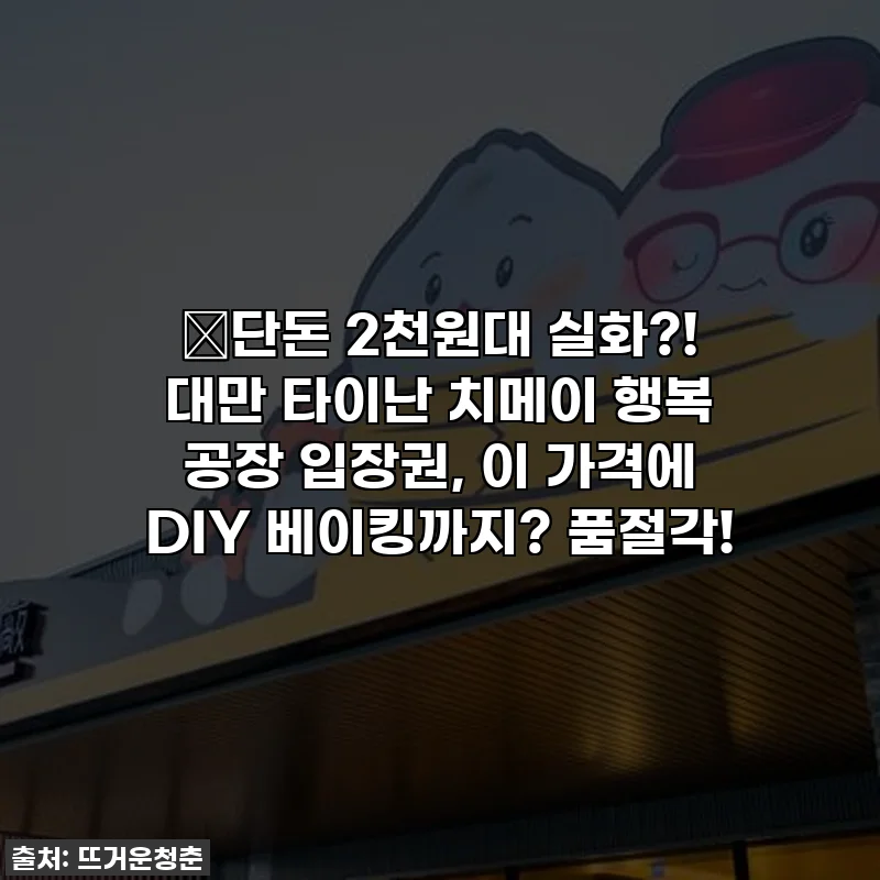 🔥단돈 2천원대 실화?! 대만 타이난 치메이 행복 공장 입장권, 이 가격에 DIY 베이킹까지? 품절각!