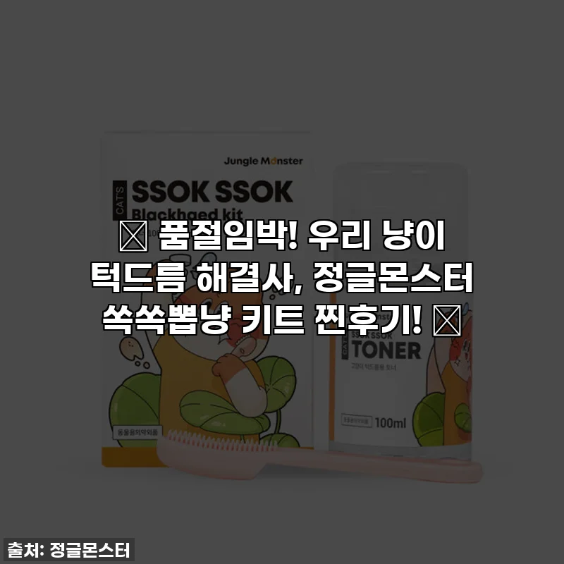 ✨ 품절임박! 우리 냥이 턱드름 해결사, 정글몬스터 쏙쏙뽑냥 키트 찐후기! ✨