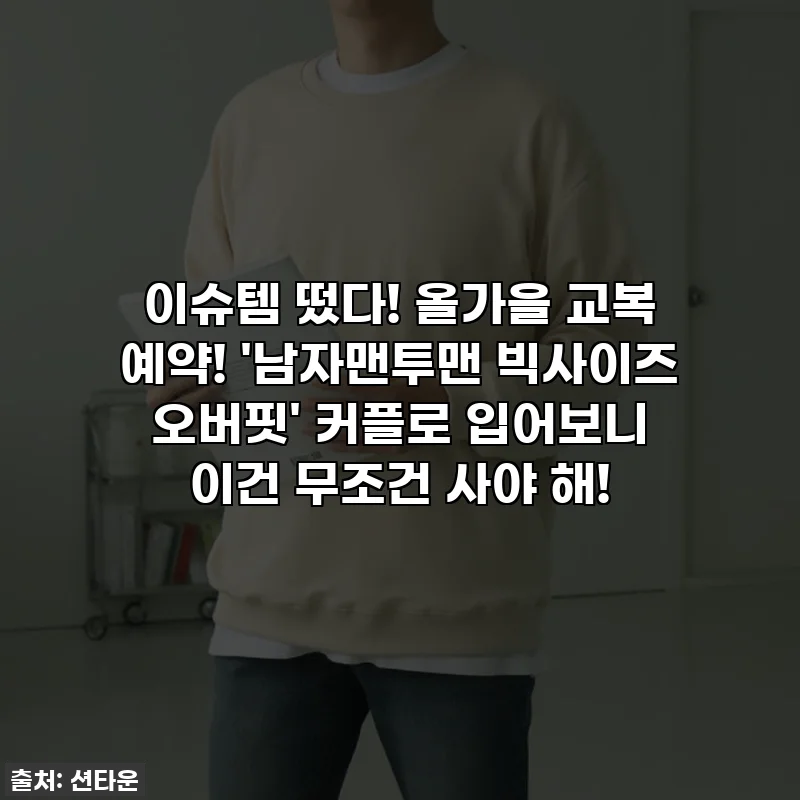 이슈템 떴다! 올가을 교복 예약! '남자맨투맨 빅사이즈 오버핏' 커플로 입어보니 이건 무조건 사야 해!