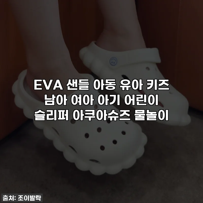 EVA 샌들 아동 유아 키즈 남아 여아 아기 어린이 슬리퍼 아쿠아슈즈 물놀이
