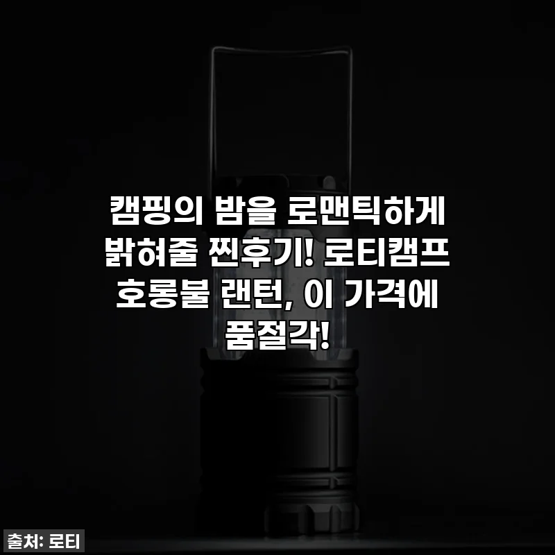 캠핑의 밤을 로맨틱하게 밝혀줄 찐후기! 로티캠프 호롱불 랜턴, 이 가격에 품절각!