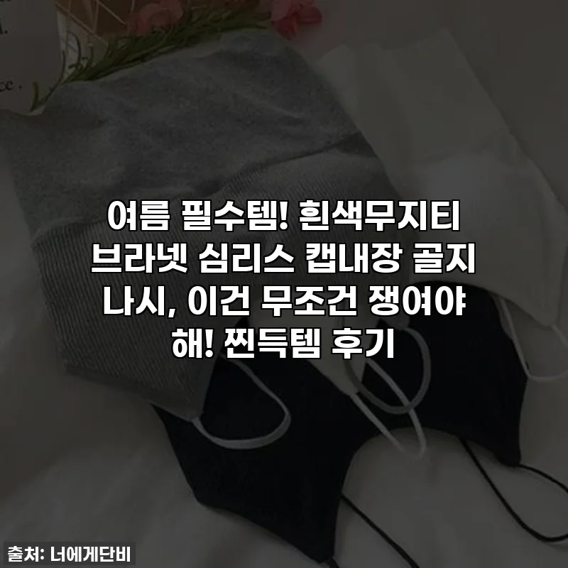 여름 필수템! 흰색무지티 브라넷 심리스 캡내장 골지 나시, 이건 무조건 쟁여야 해! 찐득템 후기